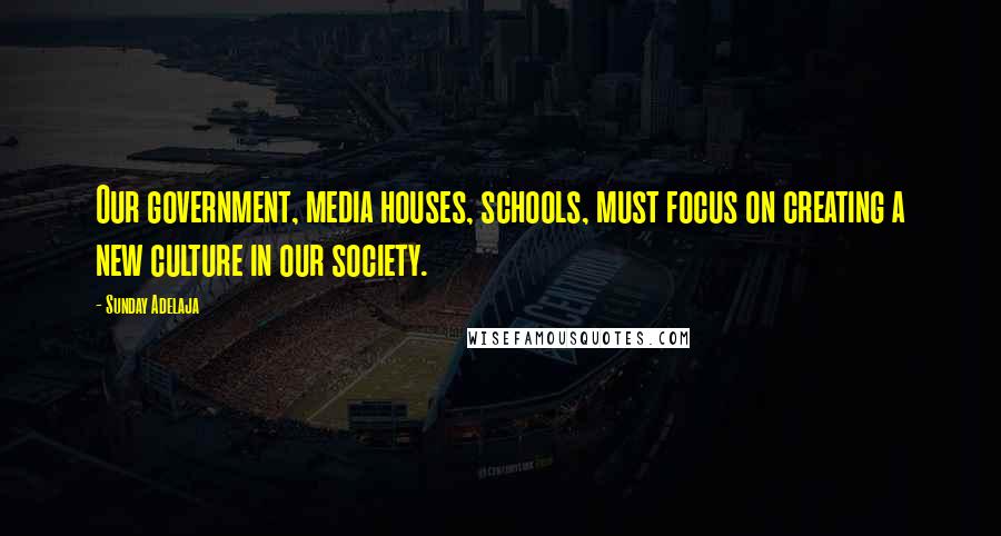 Sunday Adelaja Quotes: Our government, media houses, schools, must focus on creating a new culture in our society.