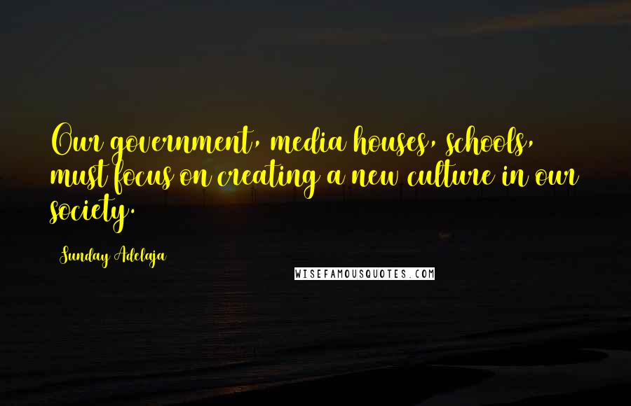 Sunday Adelaja Quotes: Our government, media houses, schools, must focus on creating a new culture in our society.