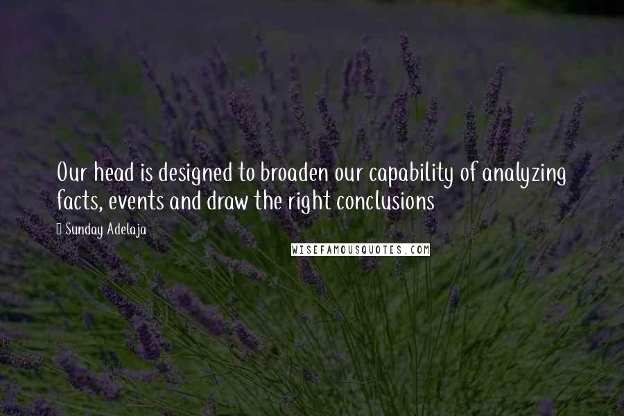 Sunday Adelaja Quotes: Our head is designed to broaden our capability of analyzing facts, events and draw the right conclusions