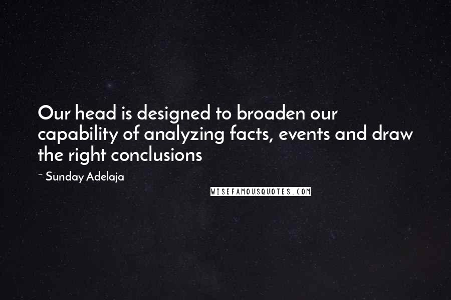 Sunday Adelaja Quotes: Our head is designed to broaden our capability of analyzing facts, events and draw the right conclusions
