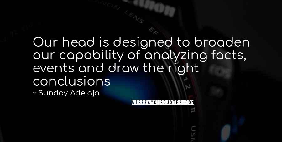 Sunday Adelaja Quotes: Our head is designed to broaden our capability of analyzing facts, events and draw the right conclusions