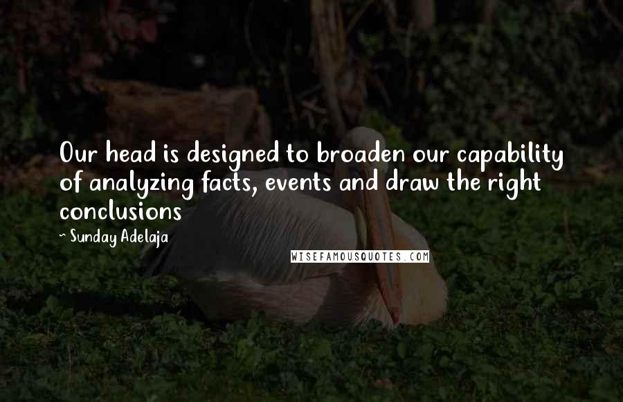 Sunday Adelaja Quotes: Our head is designed to broaden our capability of analyzing facts, events and draw the right conclusions