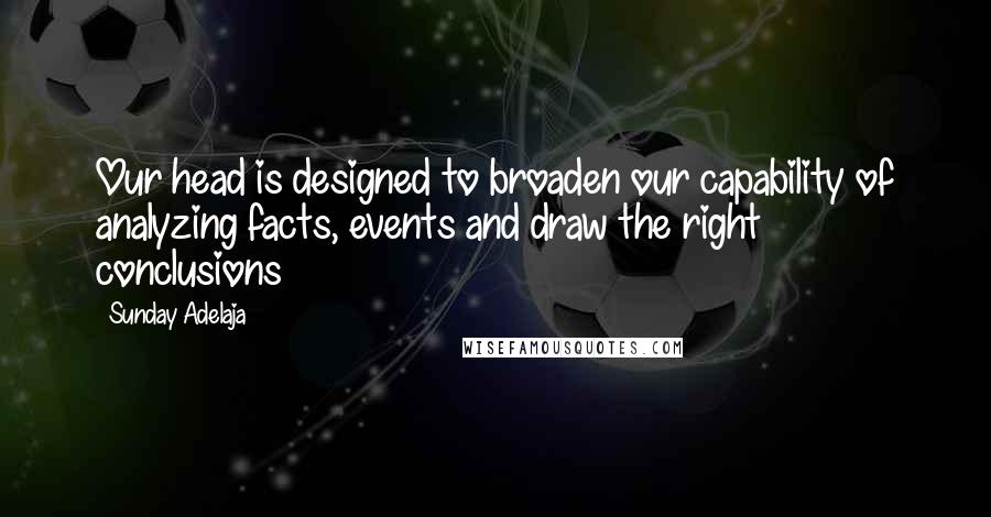 Sunday Adelaja Quotes: Our head is designed to broaden our capability of analyzing facts, events and draw the right conclusions