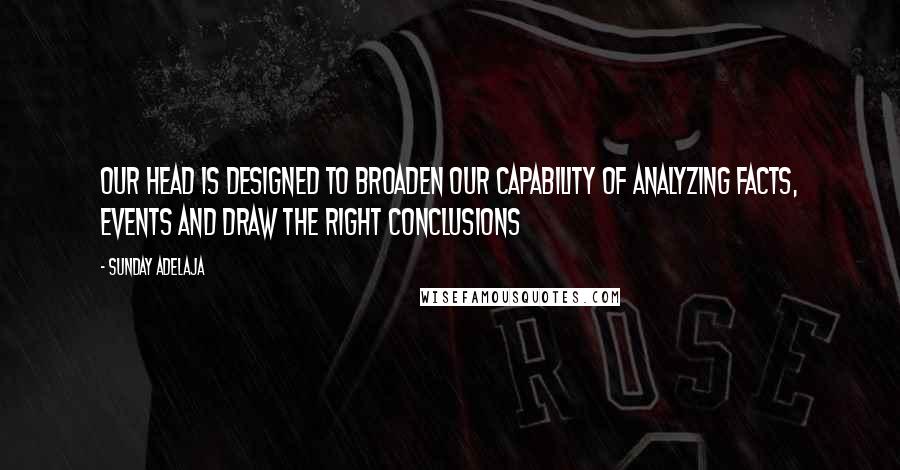 Sunday Adelaja Quotes: Our head is designed to broaden our capability of analyzing facts, events and draw the right conclusions