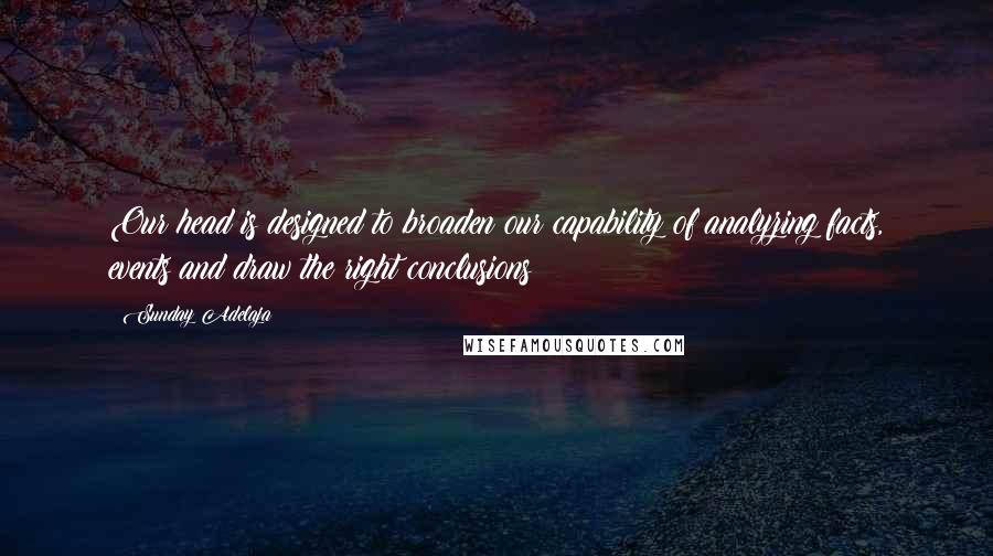 Sunday Adelaja Quotes: Our head is designed to broaden our capability of analyzing facts, events and draw the right conclusions