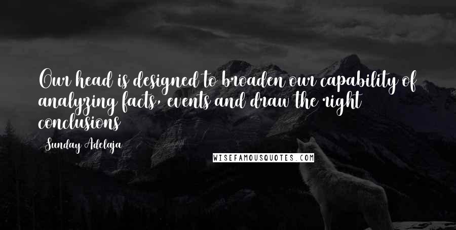 Sunday Adelaja Quotes: Our head is designed to broaden our capability of analyzing facts, events and draw the right conclusions