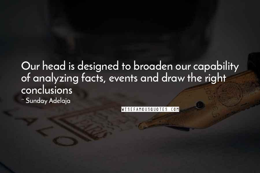 Sunday Adelaja Quotes: Our head is designed to broaden our capability of analyzing facts, events and draw the right conclusions