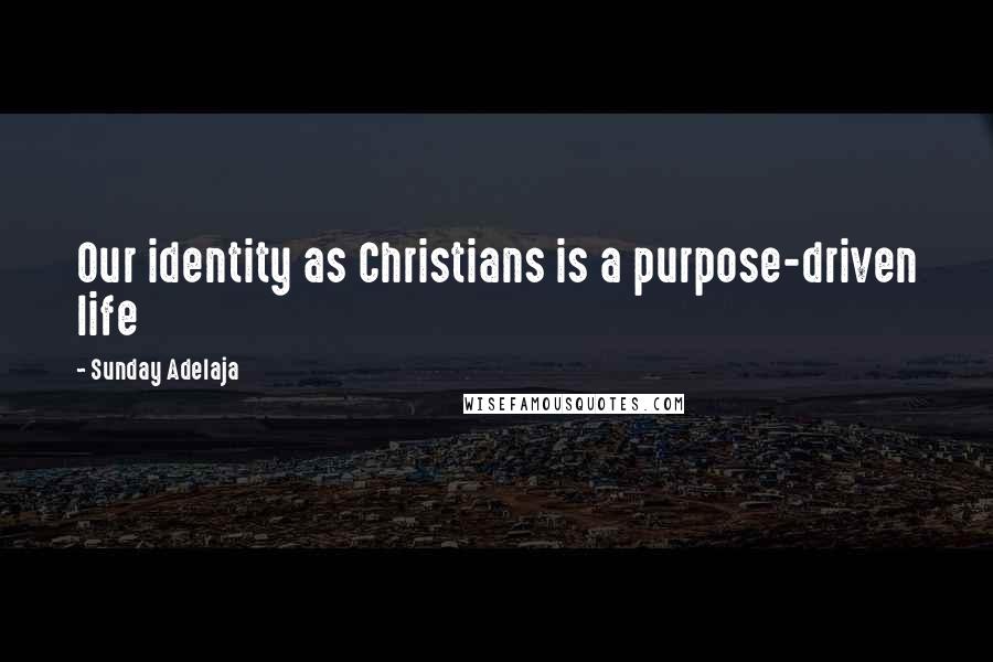 Sunday Adelaja Quotes: Our identity as Christians is a purpose-driven life