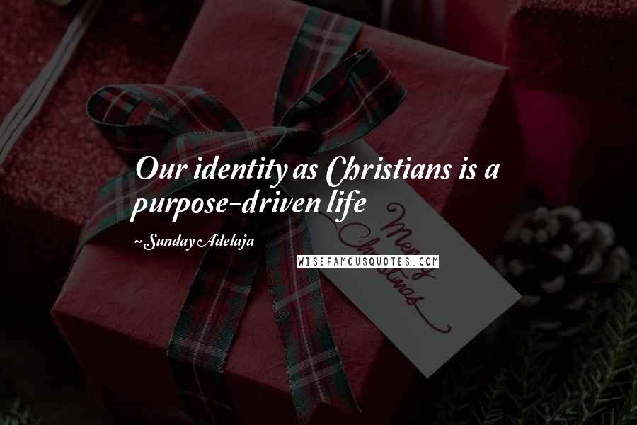 Sunday Adelaja Quotes: Our identity as Christians is a purpose-driven life