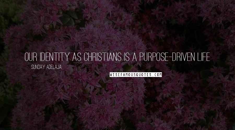 Sunday Adelaja Quotes: Our identity as Christians is a purpose-driven life