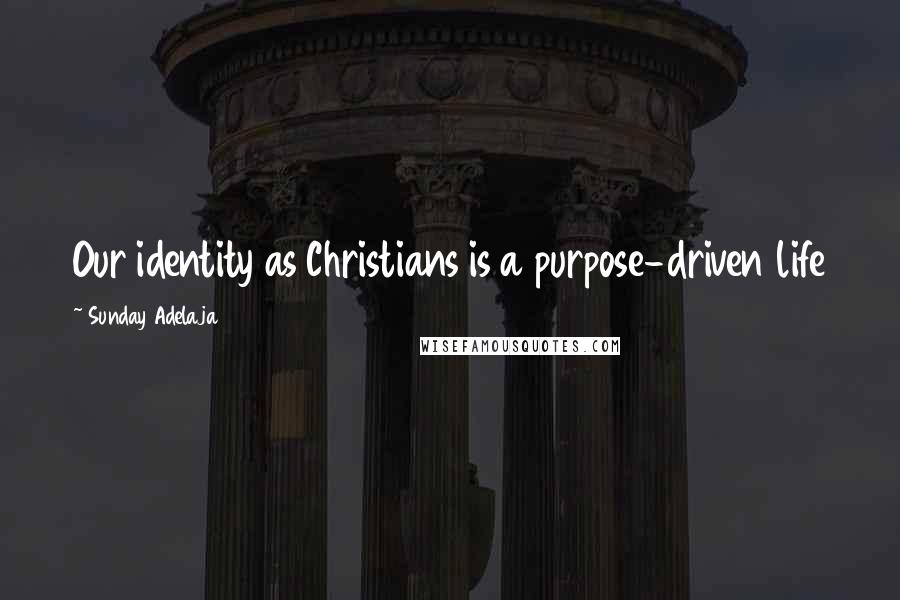 Sunday Adelaja Quotes: Our identity as Christians is a purpose-driven life