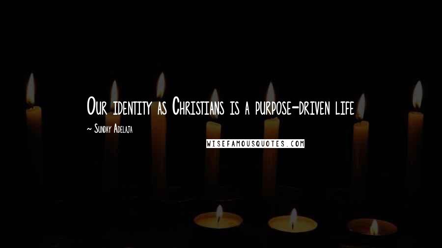 Sunday Adelaja Quotes: Our identity as Christians is a purpose-driven life