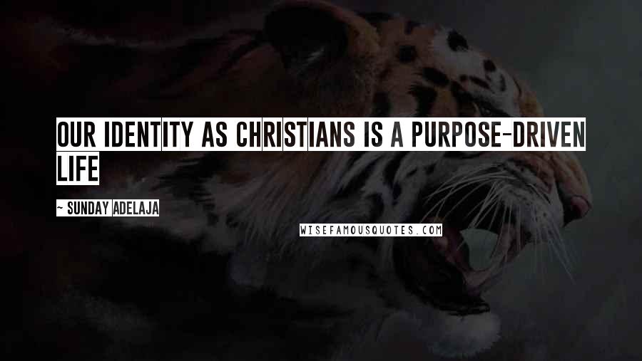 Sunday Adelaja Quotes: Our identity as Christians is a purpose-driven life