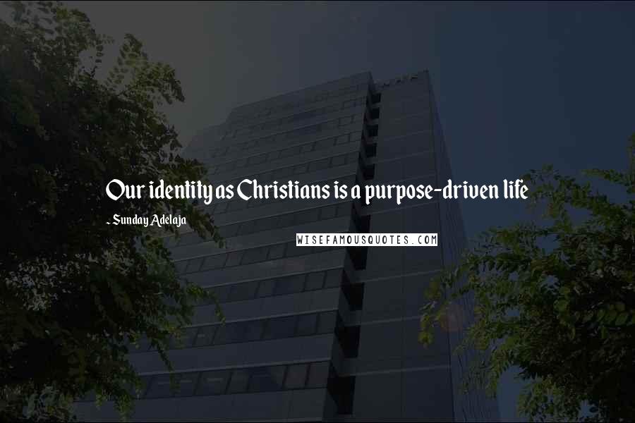 Sunday Adelaja Quotes: Our identity as Christians is a purpose-driven life