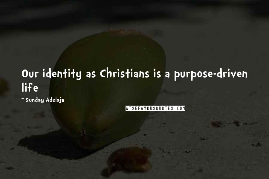 Sunday Adelaja Quotes: Our identity as Christians is a purpose-driven life