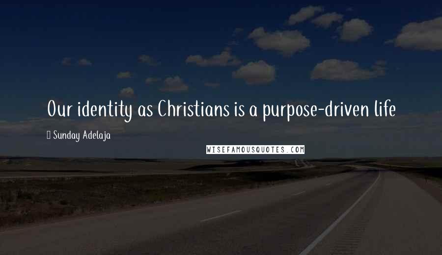 Sunday Adelaja Quotes: Our identity as Christians is a purpose-driven life