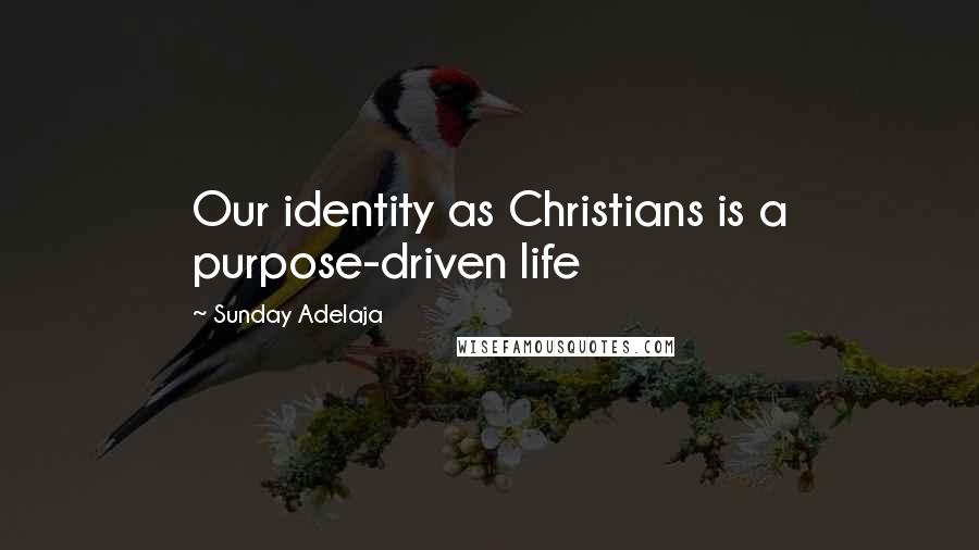 Sunday Adelaja Quotes: Our identity as Christians is a purpose-driven life