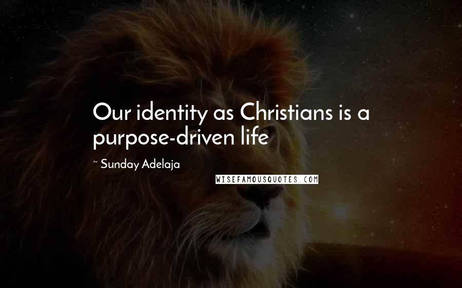 Sunday Adelaja Quotes: Our identity as Christians is a purpose-driven life