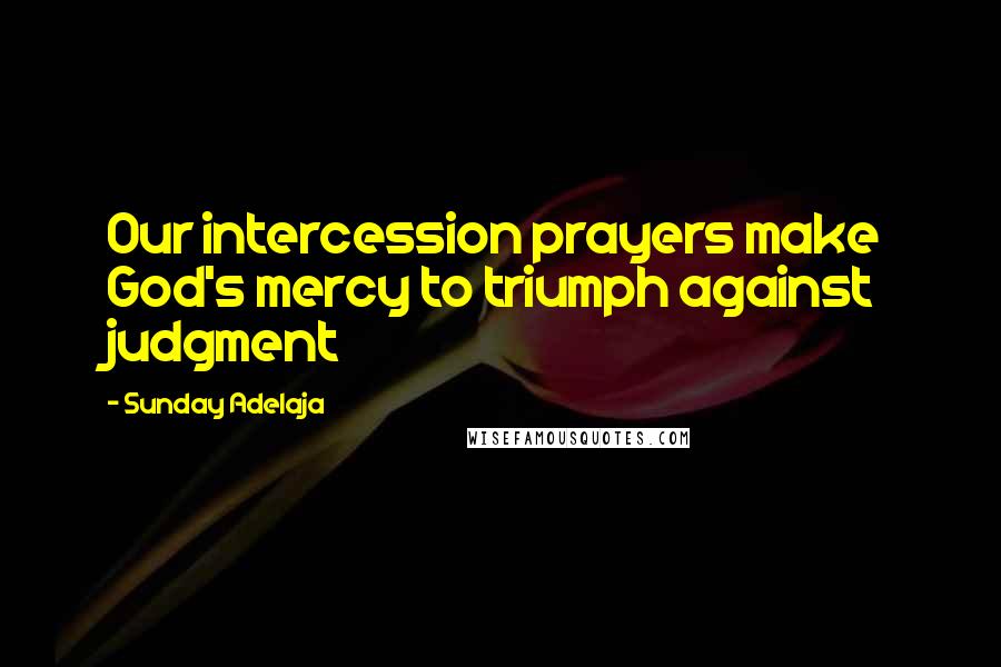Sunday Adelaja Quotes: Our intercession prayers make God's mercy to triumph against judgment