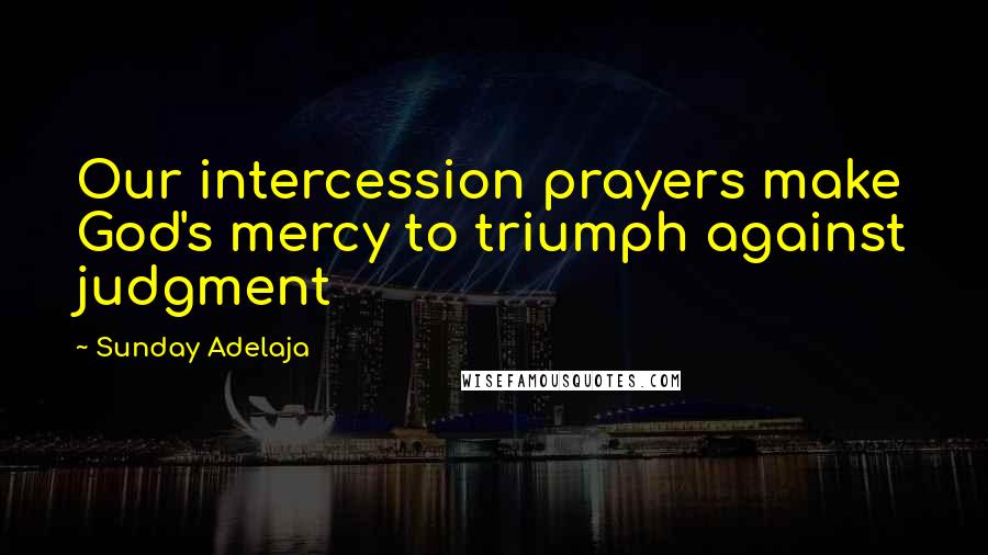 Sunday Adelaja Quotes: Our intercession prayers make God's mercy to triumph against judgment