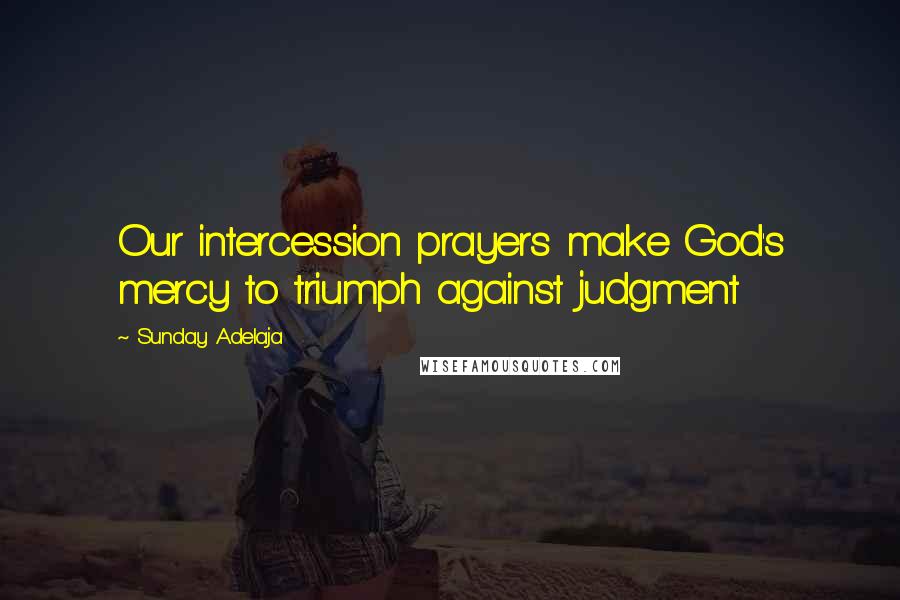 Sunday Adelaja Quotes: Our intercession prayers make God's mercy to triumph against judgment