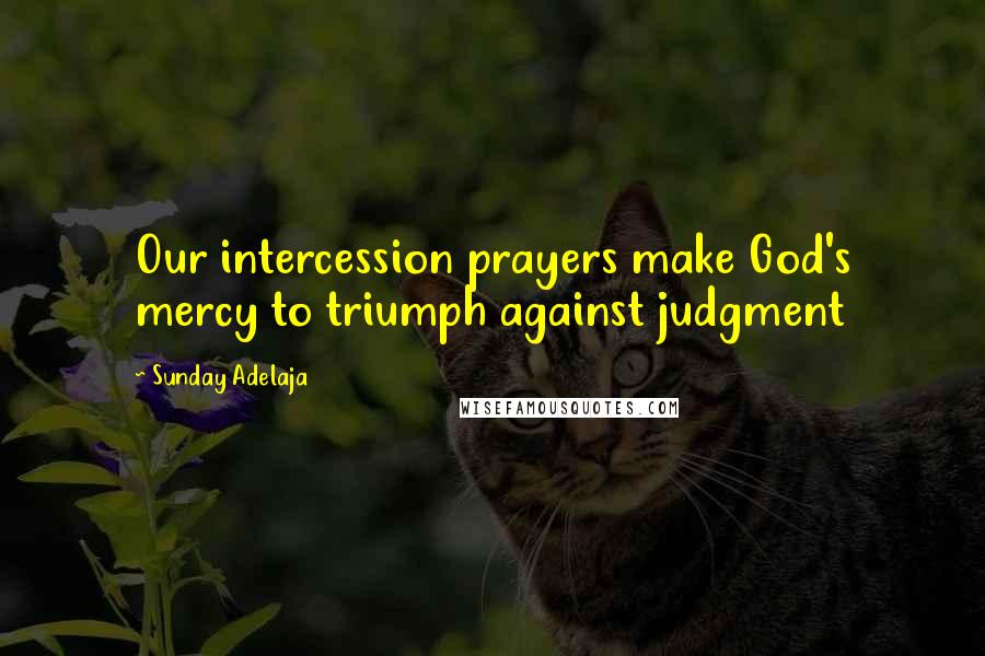 Sunday Adelaja Quotes: Our intercession prayers make God's mercy to triumph against judgment