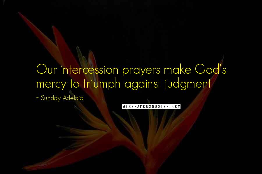 Sunday Adelaja Quotes: Our intercession prayers make God's mercy to triumph against judgment