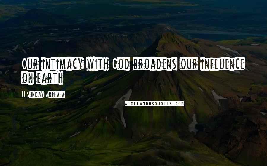 Sunday Adelaja Quotes: Our intimacy with God broadens our influence on earth