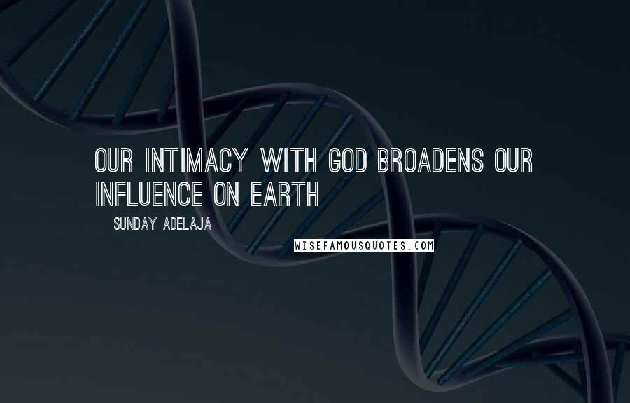 Sunday Adelaja Quotes: Our intimacy with God broadens our influence on earth