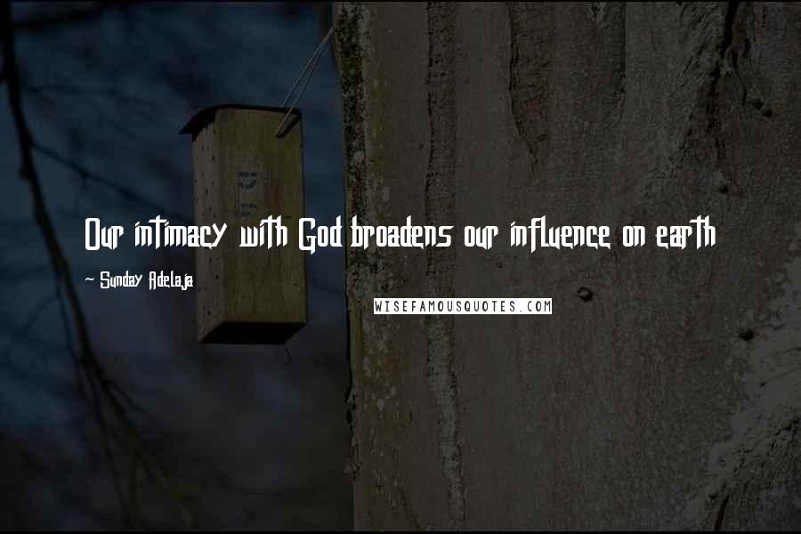 Sunday Adelaja Quotes: Our intimacy with God broadens our influence on earth