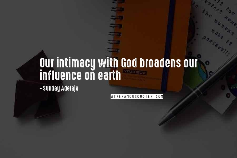 Sunday Adelaja Quotes: Our intimacy with God broadens our influence on earth