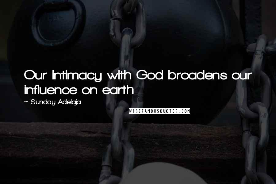 Sunday Adelaja Quotes: Our intimacy with God broadens our influence on earth