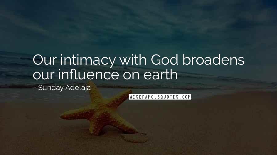 Sunday Adelaja Quotes: Our intimacy with God broadens our influence on earth