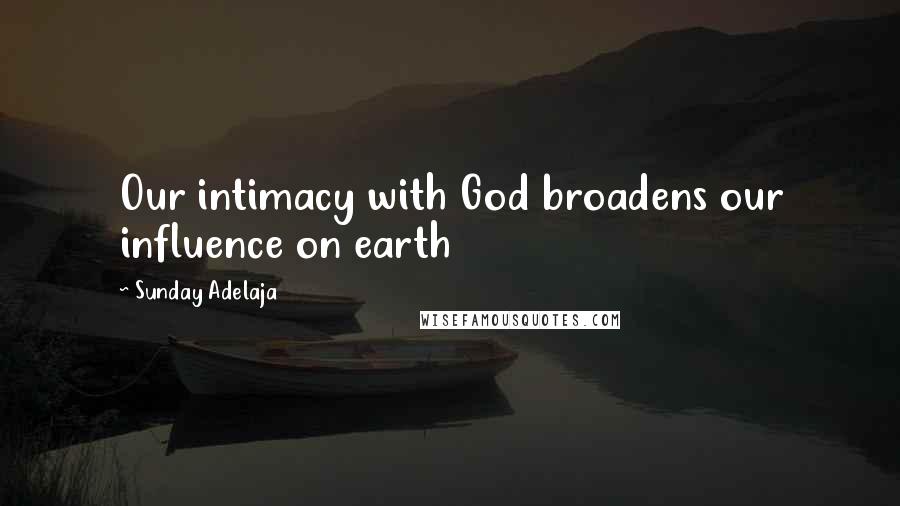 Sunday Adelaja Quotes: Our intimacy with God broadens our influence on earth