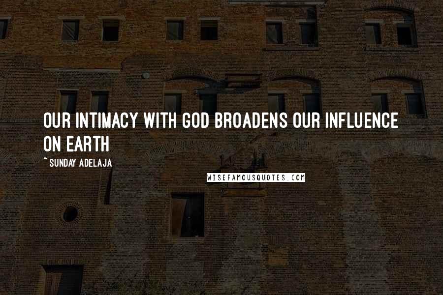 Sunday Adelaja Quotes: Our intimacy with God broadens our influence on earth