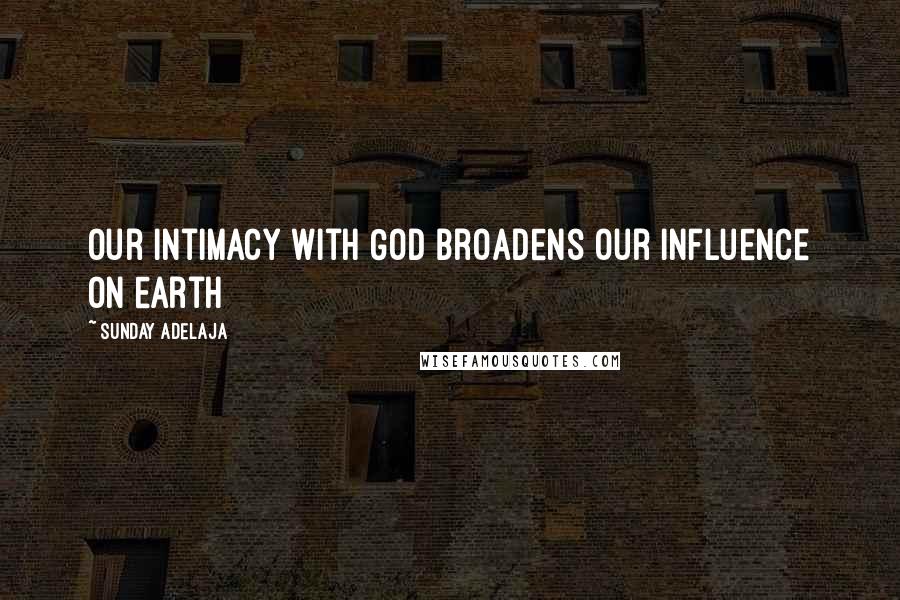 Sunday Adelaja Quotes: Our intimacy with God broadens our influence on earth