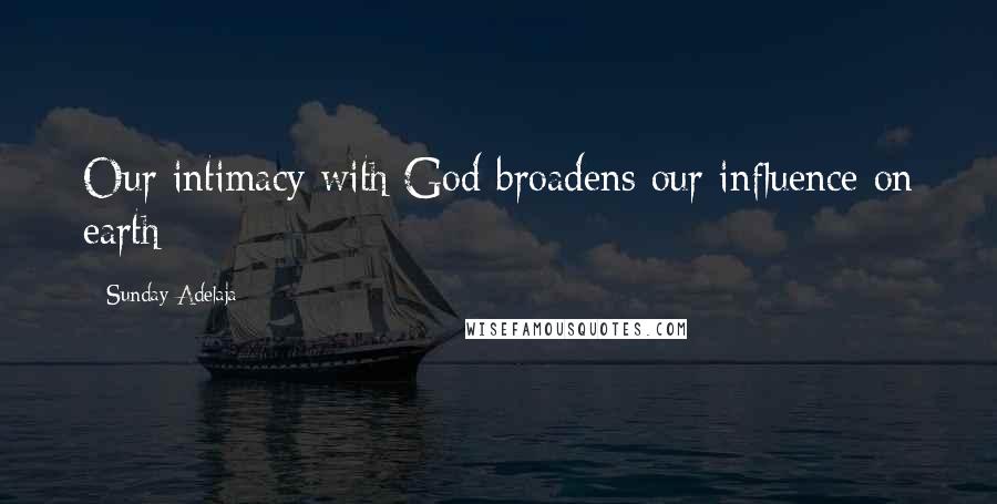 Sunday Adelaja Quotes: Our intimacy with God broadens our influence on earth