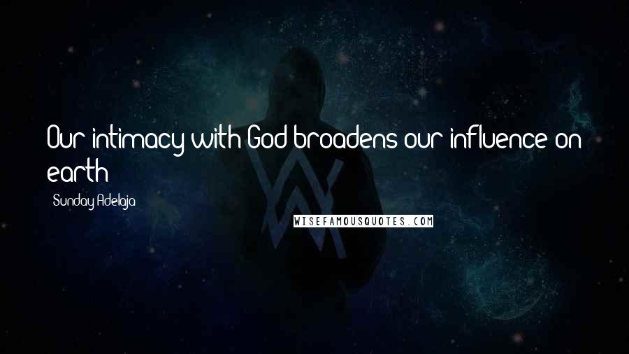 Sunday Adelaja Quotes: Our intimacy with God broadens our influence on earth