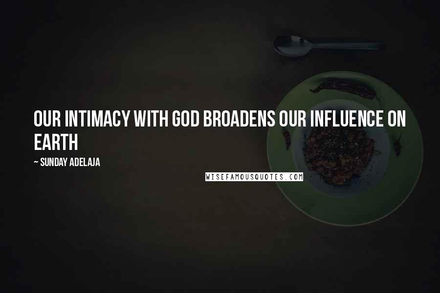 Sunday Adelaja Quotes: Our intimacy with God broadens our influence on earth