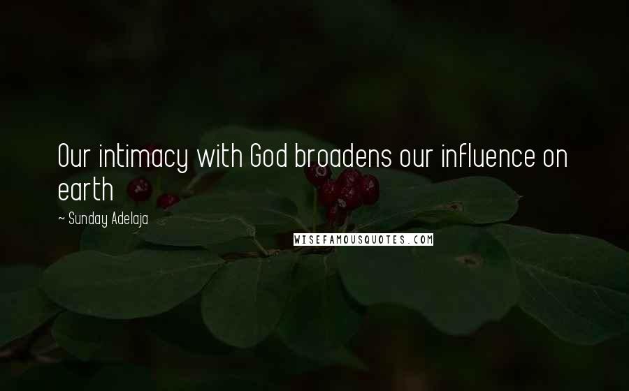 Sunday Adelaja Quotes: Our intimacy with God broadens our influence on earth