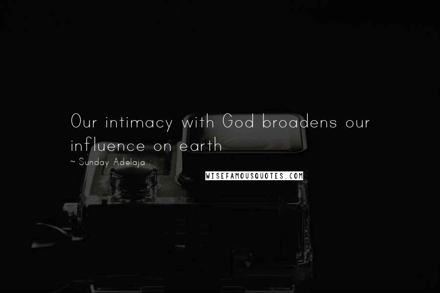 Sunday Adelaja Quotes: Our intimacy with God broadens our influence on earth