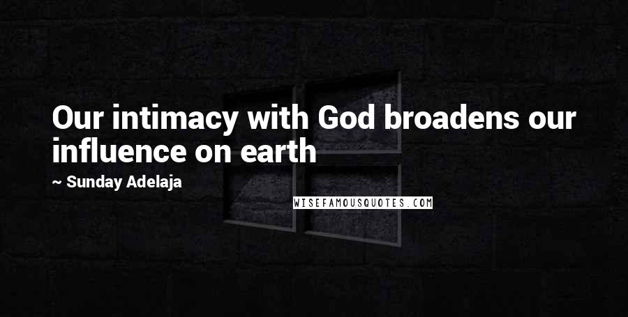 Sunday Adelaja Quotes: Our intimacy with God broadens our influence on earth