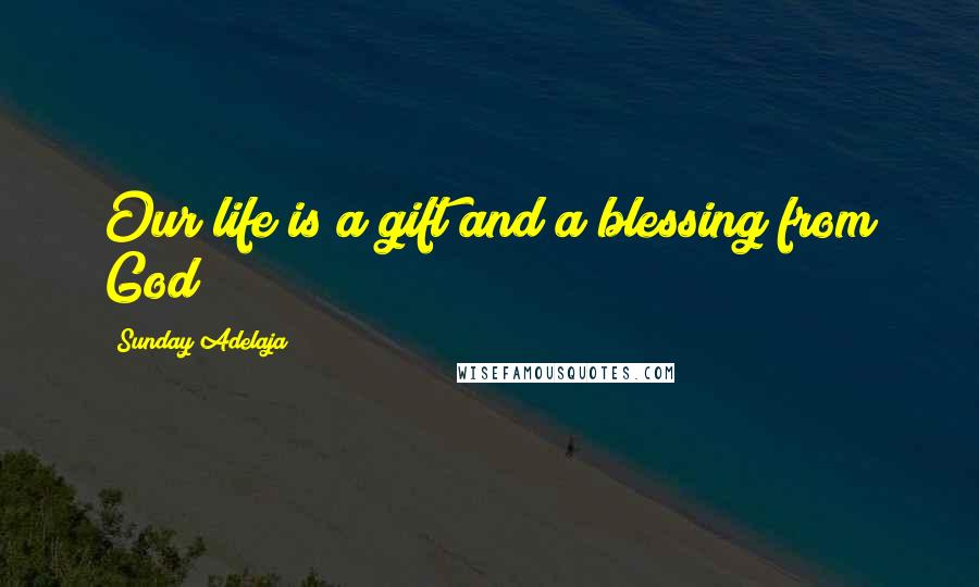 Sunday Adelaja Quotes: Our life is a gift and a blessing from God