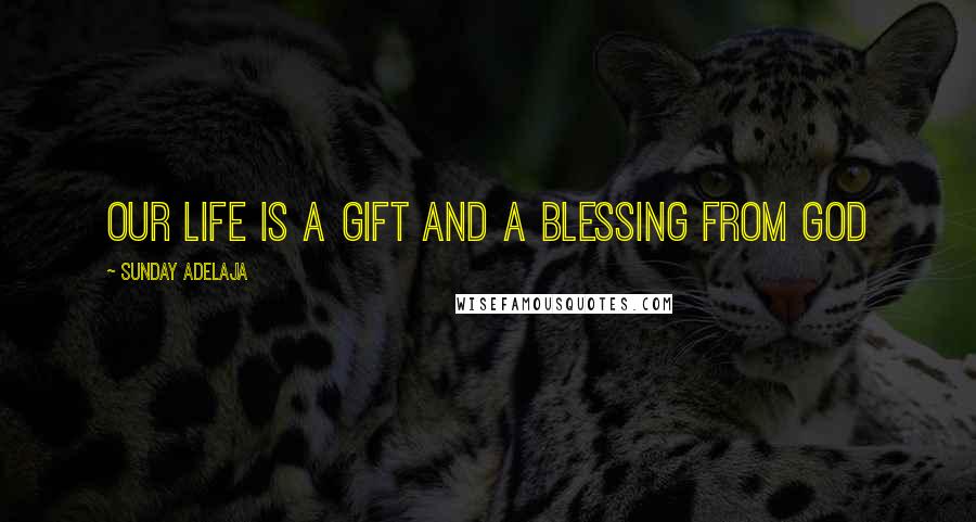 Sunday Adelaja Quotes: Our life is a gift and a blessing from God