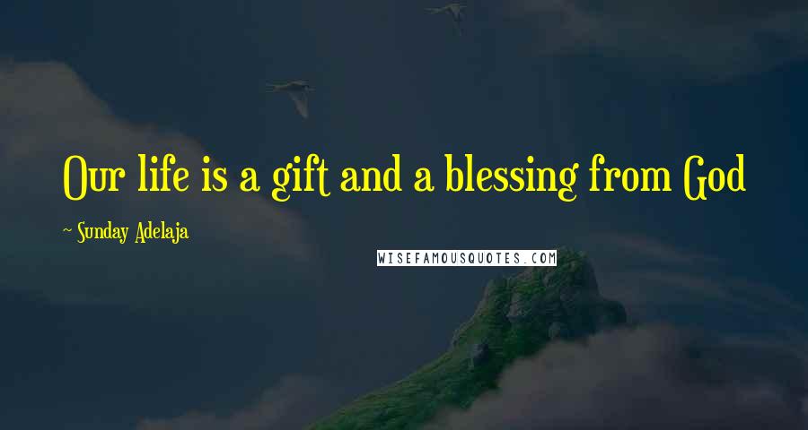 Sunday Adelaja Quotes: Our life is a gift and a blessing from God