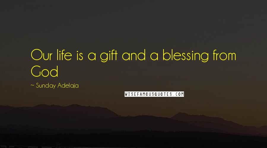 Sunday Adelaja Quotes: Our life is a gift and a blessing from God