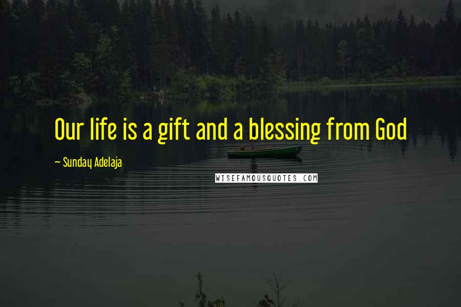 Sunday Adelaja Quotes: Our life is a gift and a blessing from God