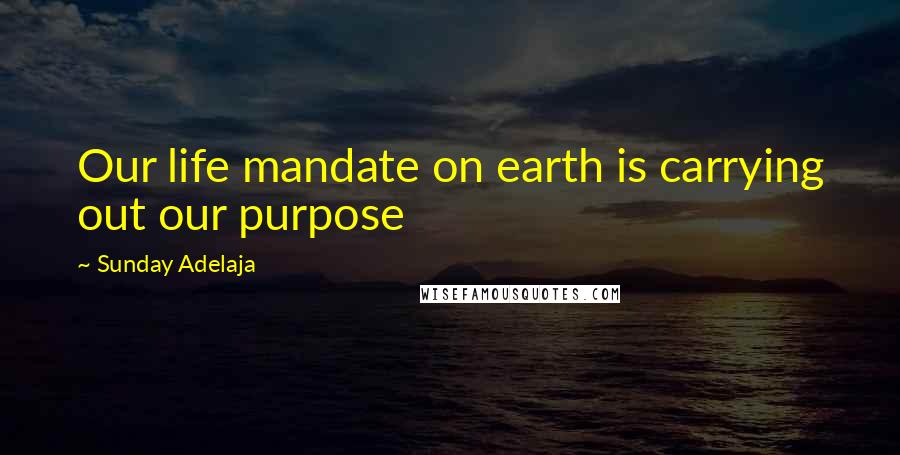 Sunday Adelaja Quotes: Our life mandate on earth is carrying out our purpose