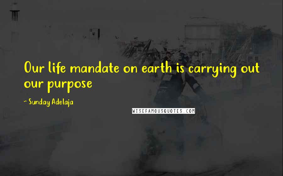 Sunday Adelaja Quotes: Our life mandate on earth is carrying out our purpose