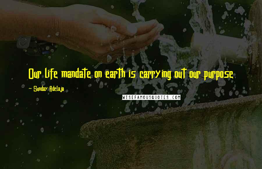 Sunday Adelaja Quotes: Our life mandate on earth is carrying out our purpose